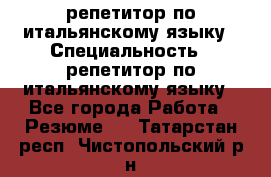 репетитор по итальянскому языку › Специальность ­ репетитор по итальянскому языку - Все города Работа » Резюме   . Татарстан респ.,Чистопольский р-н